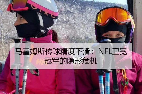 马霍姆斯传球精度下滑：NFL卫冕冠军的隐形危机