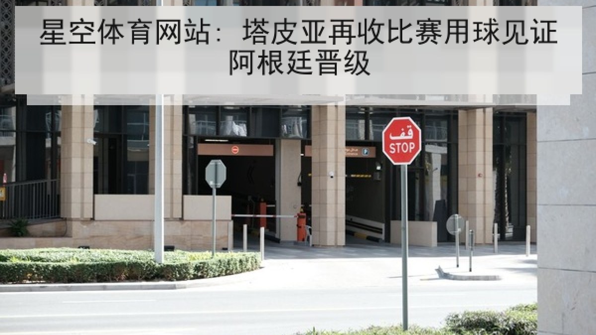 星空体育网站: 塔皮亚再收比赛用球见证阿根廷晋级 星空体育网站: 塔皮亚再收比赛用球见证阿根廷晋级
