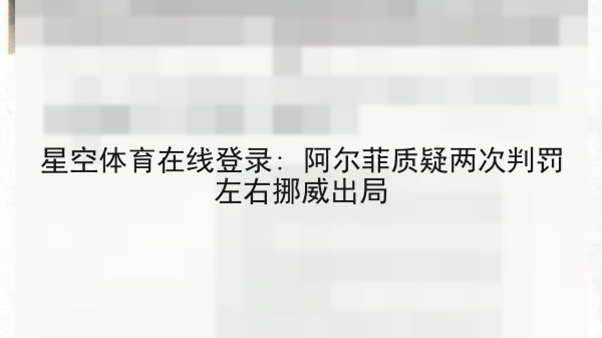星空体育在线登录: 阿尔菲质疑两次判罚左右挪威出局