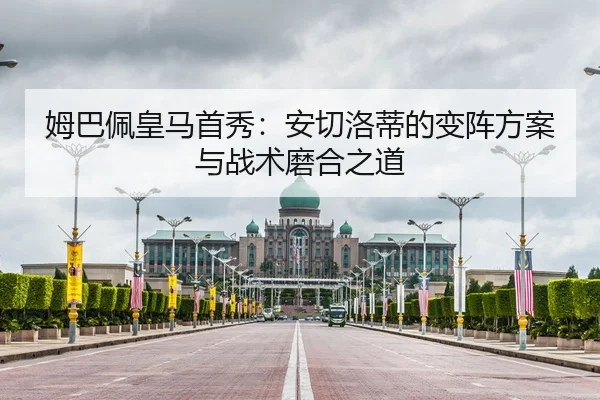 姆巴佩皇马首秀：安切洛蒂的变阵方案与战术磨合之道