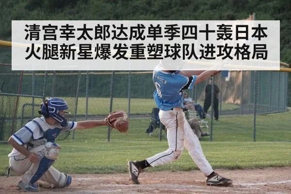 清宫幸太郎达成单季四十轰日本火腿新星爆发重塑球队进攻格局