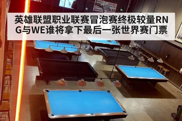 英雄联盟职业联赛冒泡赛终极较量RNG与WE谁将拿下最后一张世界赛门票